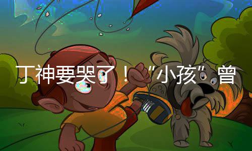 入沙了丁神小特F孩曾卓战队要哭君正式加